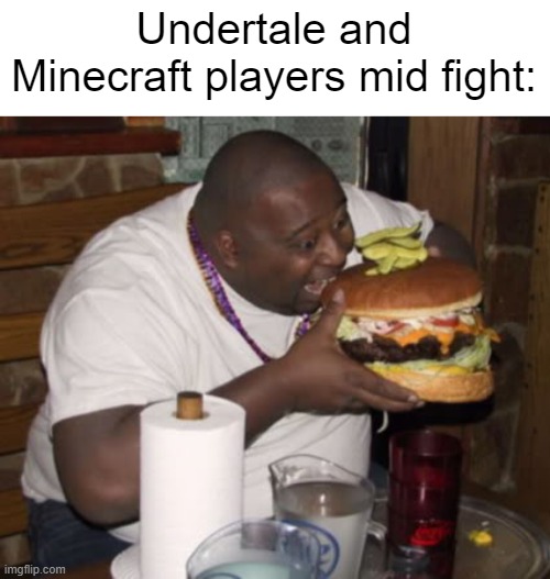 battle time is feasting time | Undertale and Minecraft players mid fight: | image tagged in fat guy eating burger,eating,minecraft,undertale,healing,badlands | made w/ Imgflip meme maker