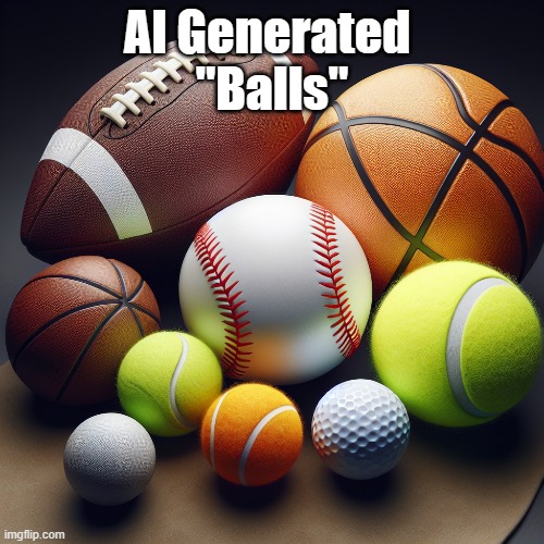 Balls | AI Generated 
"Balls" | image tagged in balls,i love bacon,why are you reading the tags | made w/ Imgflip meme maker