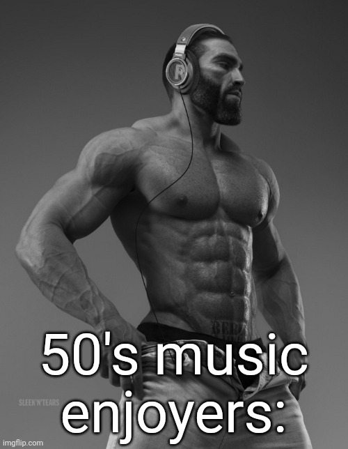 Headphone Gigachad | 50's music enjoyers: | image tagged in headphone gigachad | made w/ Imgflip meme maker