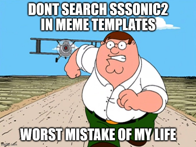 Peter Griffin running away | DONT SEARCH SSSONIC2 IN MEME TEMPLATES; WORST MISTAKE OF MY LIFE | image tagged in peter griffin running away | made w/ Imgflip meme maker