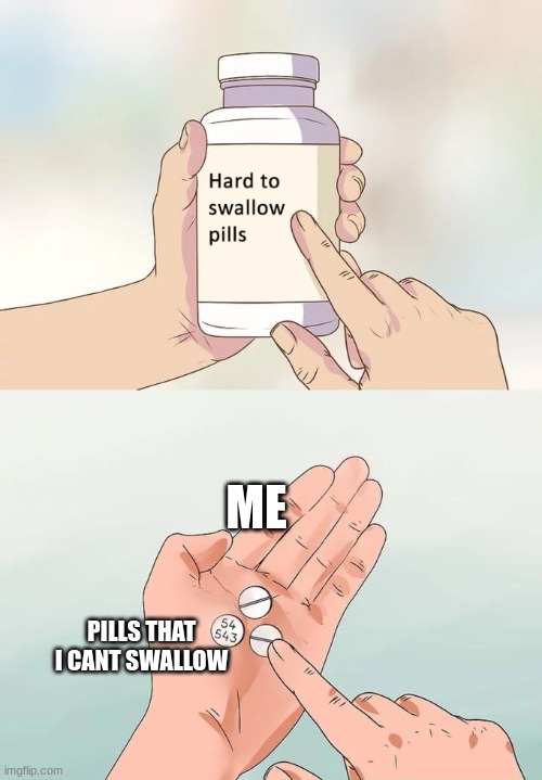 Hard To Swallow Pills | ME; PILLS THAT I CANT SWALLOW | image tagged in memes,hard to swallow pills | made w/ Imgflip meme maker