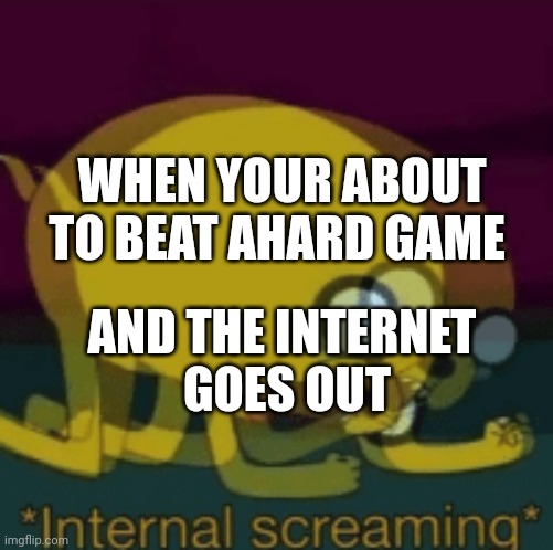 BRUHNOOOOOoOOOOOOOoOOOOOOOOOOo | WHEN YOUR ABOUT TO BEAT AHARD GAME; AND THE INTERNET
 GOES OUT | image tagged in jake the dog internal screaming | made w/ Imgflip meme maker