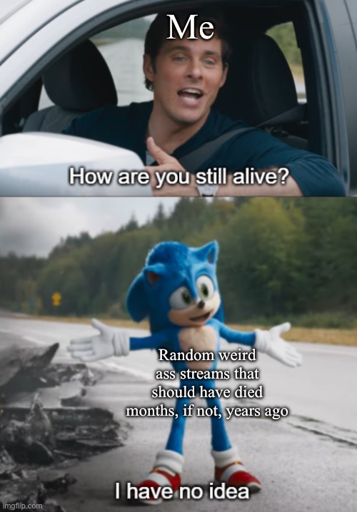 Fr tho | Me; Random weird ass streams that should have died months, if not, years ago | image tagged in sonic how are you still alive | made w/ Imgflip meme maker