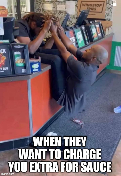 when they want to charge you extra for sauce | WHEN THEY WANT TO CHARGE YOU EXTRA FOR SAUCE | image tagged in fast food,funny,extra,wingstop,sauce | made w/ Imgflip meme maker