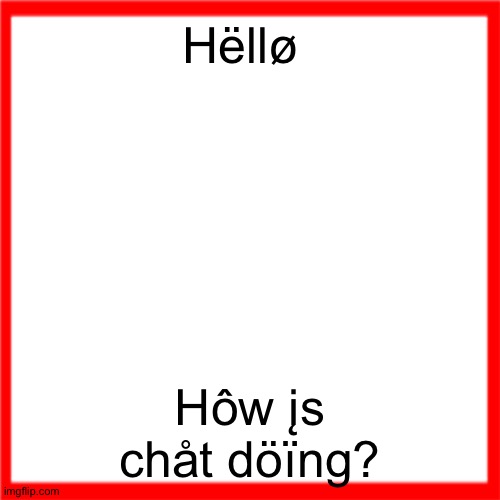 Õthėrwîsé, gōôd êvēnīng | Hëllø; Hôw įs chåt döïng? | image tagged in red box | made w/ Imgflip meme maker