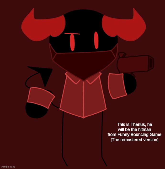 This is Therius, he will be the hitman from Funny Bouncing Game [The remastered version] | made w/ Imgflip meme maker