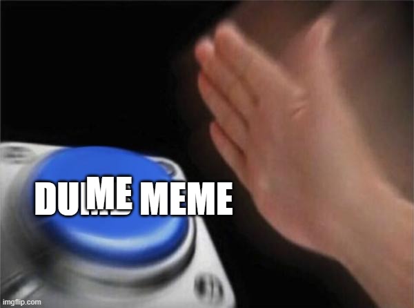 DUMB MEME ME | image tagged in memes,blank nut button | made w/ Imgflip meme maker