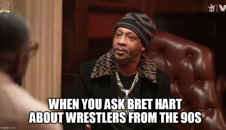 When you ask Bret Hart about wrestlers from the 90s | WHEN YOU ASK BRET HART ABOUT WRESTLERS FROM THE 90S | image tagged in katt williams,funny,bret hart,wrestlers,comedy | made w/ Imgflip meme maker