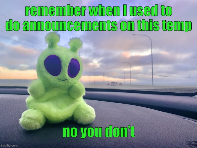 gnarp gnarp plush | remember when I used to do announcements on this temp; no you don’t | image tagged in gnarp gnarp plush | made w/ Imgflip meme maker