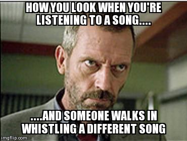HOW YOU LOOK WHEN YOU'RE LISTENING TO A SONG.... ....AND SOMEONE WALKS IN WHISTLING A DIFFERENT SONG | made w/ Imgflip meme maker