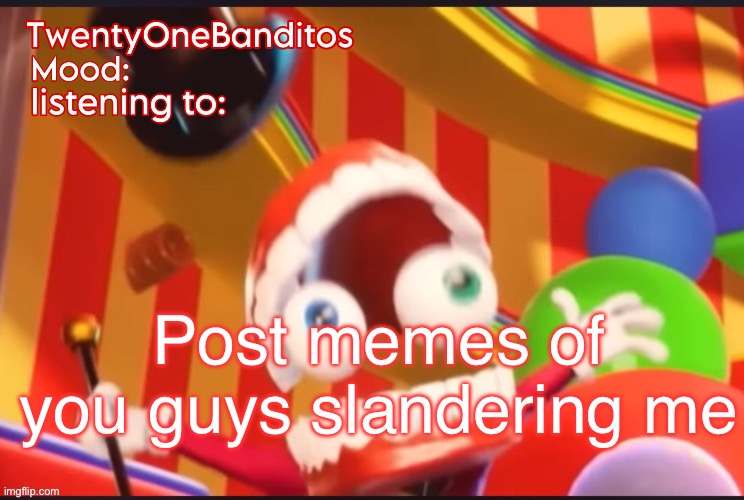 Caine t1b Ann temp | Post memes of you guys slandering me | image tagged in caine t1b ann temp | made w/ Imgflip meme maker