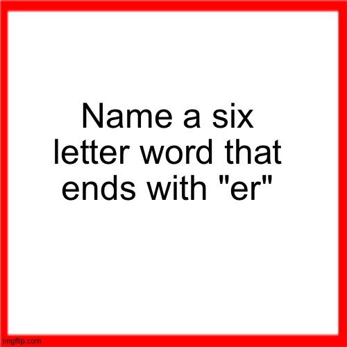 SINGER | Name a six letter word that ends with "er" | image tagged in red box | made w/ Imgflip meme maker