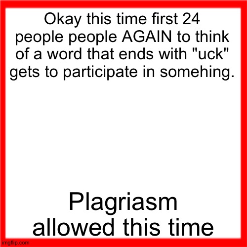 Red box | Okay this time first 24 people people AGAIN to think of a word that ends with "uck" gets to participate in somehing. Plagriasm allowed this time | image tagged in red box | made w/ Imgflip meme maker