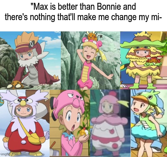 Pokemon traveling companions | "Max is better than Bonnie and there's nothing that'll make me change my mi- | image tagged in memes,funny,pokemon,anime,clothing | made w/ Imgflip meme maker