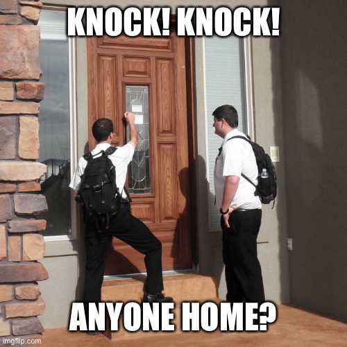 Johova's witness knock on doors | KNOCK! KNOCK! ANYONE HOME? | image tagged in johova's witness knock on doors | made w/ Imgflip meme maker