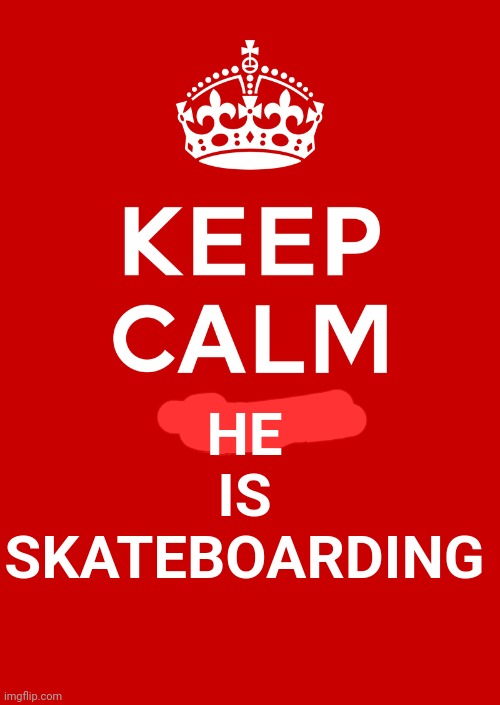 keep calm base | HE
IS
SKATEBOARDING | image tagged in keep calm base | made w/ Imgflip meme maker