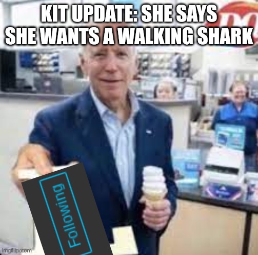 joe biden following | KIT UPDATE: SHE SAYS SHE WANTS A WALKING SHARK | image tagged in joe biden following | made w/ Imgflip meme maker