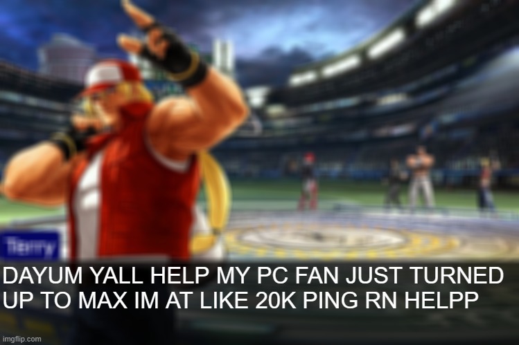 Terry Bogard objection temp | DAYUM YALL HELP MY PC FAN JUST TURNED UP TO MAX IM AT LIKE 20K PING RN HELPP | image tagged in terry bogard objection temp | made w/ Imgflip meme maker