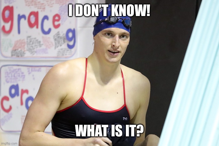 Lia Thomas | I DON’T KNOW! WHAT IS IT? | image tagged in lia thomas | made w/ Imgflip meme maker