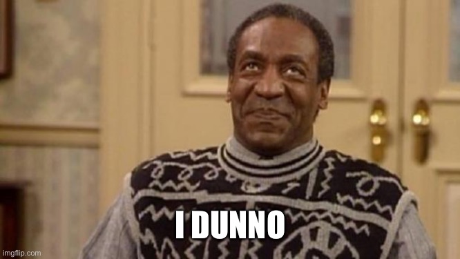 Bill Cosby | I DUNNO | image tagged in bill cosby | made w/ Imgflip meme maker