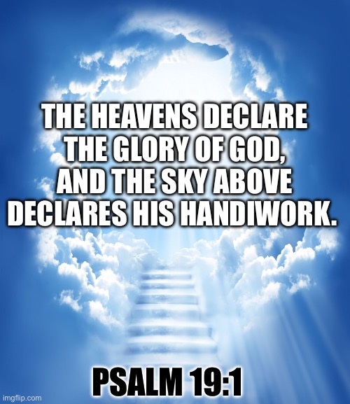 Praise the lord! | THE HEAVENS DECLARE THE GLORY OF GOD, AND THE SKY ABOVE DECLARES HIS HANDIWORK. PSALM 19:1 | image tagged in heaven,praise the lord,god,stairway to heaven | made w/ Imgflip meme maker