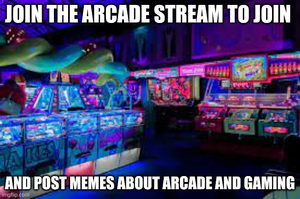 Join the Arcade stream | JOIN THE ARCADE STREAM TO JOIN; AND POST MEMES ABOUT ARCADE AND GAMING | image tagged in memes,arcade,lol,memer,imgflip | made w/ Imgflip meme maker