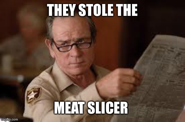 no country for old men tommy lee jones | THEY STOLE THE MEAT SLICER | image tagged in no country for old men tommy lee jones | made w/ Imgflip meme maker