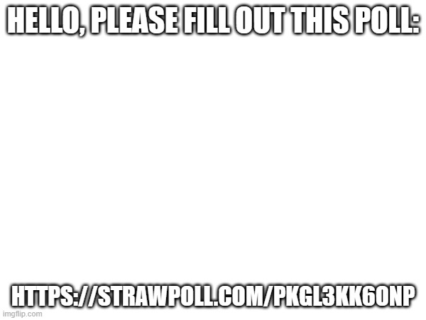 I'm potentially bringing back a certain thing. | HELLO, PLEASE FILL OUT THIS POLL:; HTTPS://STRAWPOLL.COM/PKGL3KK6ONP | image tagged in memes,pokemon,polls,why are you reading this | made w/ Imgflip meme maker