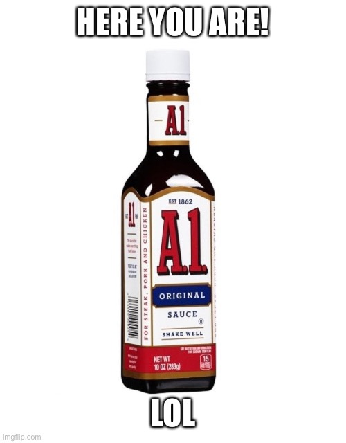 A1 Steak Sauce | HERE YOU ARE! LOL | image tagged in a1 steak sauce | made w/ Imgflip meme maker