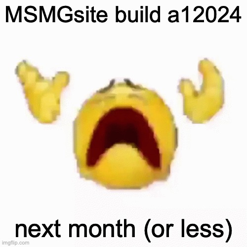 :nooo: | MSMGsite build a12024; next month (or less) | image tagged in nooo | made w/ Imgflip meme maker