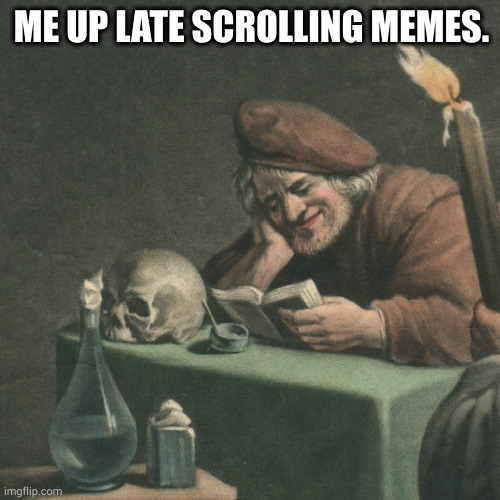 Always Be sCrolling | ME UP LATE SCROLLING MEMES. | image tagged in philosopher laughing at magick,david teniers | made w/ Imgflip meme maker