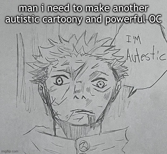 i'm autestic | man i need to make another autistic cartoony and powerful OC | image tagged in i'm autestic | made w/ Imgflip meme maker