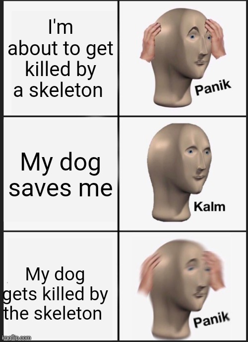 Not the dog | I'm about to get killed by a skeleton; My dog saves me; My dog gets killed by the skeleton | image tagged in memes,panik kalm panik | made w/ Imgflip meme maker