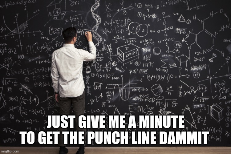 Math | JUST GIVE ME A MINUTE TO GET THE PUNCH LINE DAMMIT | image tagged in math | made w/ Imgflip meme maker