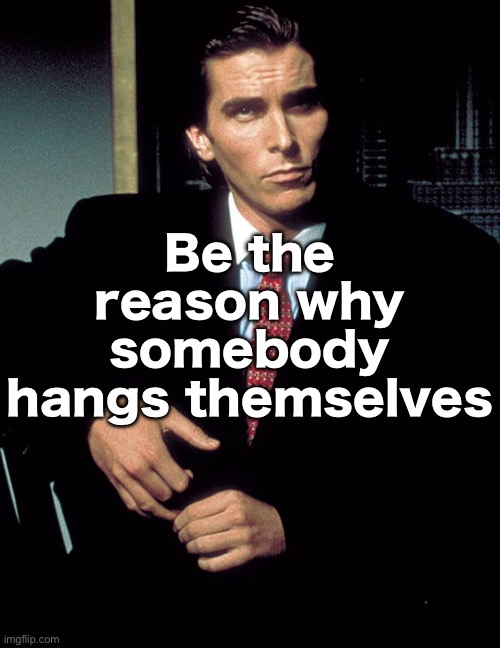 Christian Bale | Be the reason why somebody hangs themselves | image tagged in christian bale | made w/ Imgflip meme maker