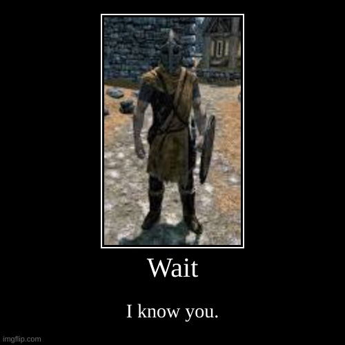 you can hear this image | Wait | I know you. | image tagged in funny,demotivationals,skyrimguard | made w/ Imgflip demotivational maker