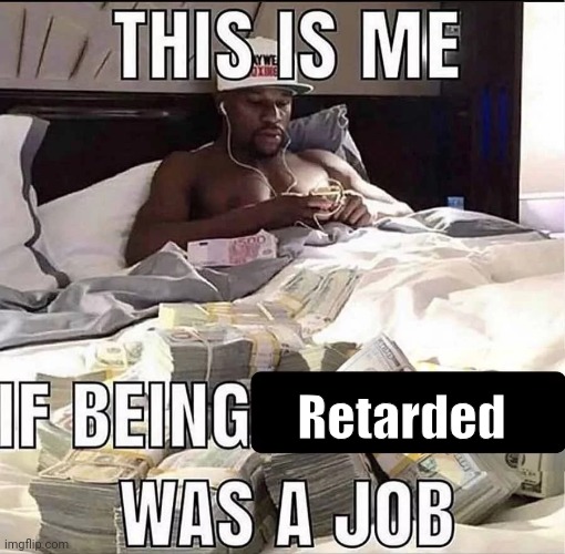 Real | Retarded | image tagged in this is me if being x was a job,memes,funny | made w/ Imgflip meme maker