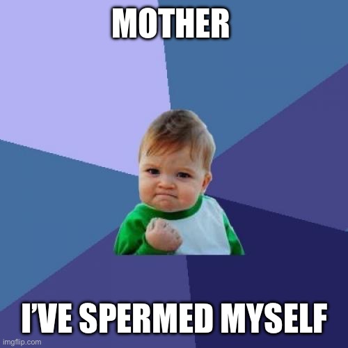 Success Kid | MOTHER; I’VE SPERMED MYSELF | image tagged in memes,success kid | made w/ Imgflip meme maker