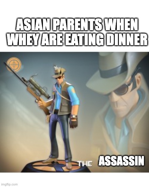 no | ASIAN PARENTS WHEN WHEY ARE EATING DINNER; ASSASSIN | image tagged in the sniper tf2 meme | made w/ Imgflip meme maker