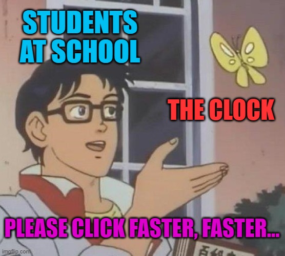 Is This A Pigeon | STUDENTS AT SCHOOL; THE CLOCK; PLEASE CLICK FASTER, FASTER... | image tagged in memes,is this a pigeon | made w/ Imgflip meme maker