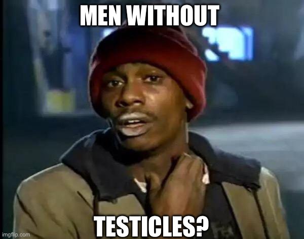 Y'all Got Any More Of That Meme | MEN WITHOUT TESTICLES? | image tagged in memes,y'all got any more of that | made w/ Imgflip meme maker