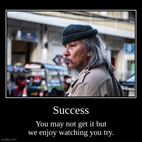 Success | Success | You may not get it but we enjoy watching you try. | image tagged in funny,demotivationals | made w/ Imgflip demotivational maker