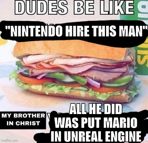 Brother in Christ Subway | "NINTENDO HIRE THIS MAN"; ALL HE DID WAS PUT MARIO IN UNREAL ENGINE | image tagged in brother in christ subway | made w/ Imgflip meme maker