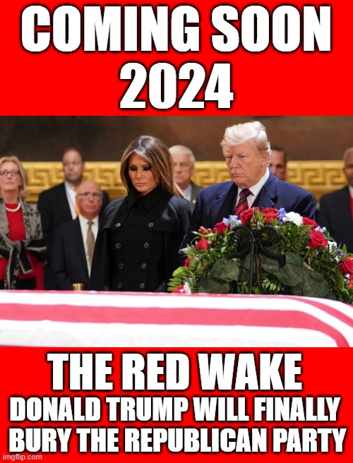 trump republican casket funeral | COMING SOON
2024; THE RED WAKE; DONALD TRUMP WILL FINALLY  BURY THE REPUBLICAN PARTY | image tagged in republican party,scumbag republicans,republicans,commies,fascists,dictator | made w/ Imgflip meme maker