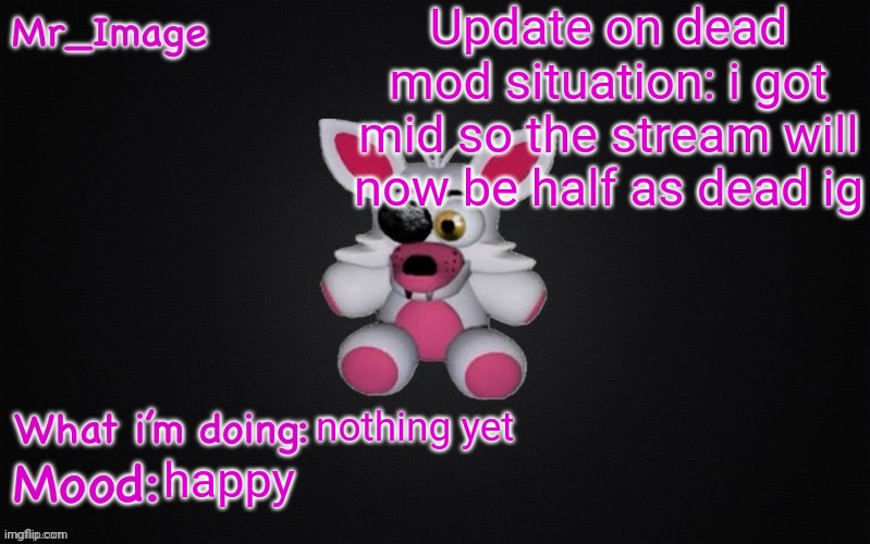 Mangle plush announcement temp | Update on dead mod situation: i got mid so the stream will now be half as dead ig; nothing yet; happy | image tagged in mangle plush announcement temp | made w/ Imgflip meme maker