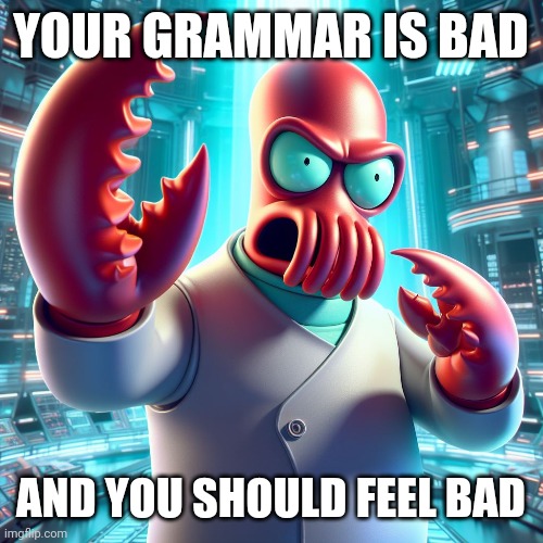 Grammar nazi doctor Zoidberg | YOUR GRAMMAR IS BAD; AND YOU SHOULD FEEL BAD | image tagged in futurama zoidberg,grammar nazi | made w/ Imgflip meme maker