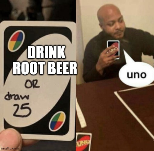 Uno instead of drawing 25 | DRINK ROOT BEER | image tagged in uno instead of drawing 25 | made w/ Imgflip meme maker