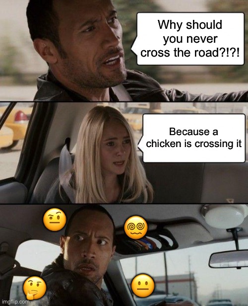 ?????? | Why should you never cross the road?!?! Because a chicken is crossing it; 😵‍💫; 🤨; 😐; 🤔 | image tagged in memes,the rock driving | made w/ Imgflip meme maker