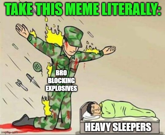 I can sleep through a lot of things but this is ridiculous | TAKE THIS MEME LITERALLY:; BRO BLOCKING EXPLOSIVES; HEAVY SLEEPERS | image tagged in soldier protecting sleeping child,memes,literal,heavy sleeper,blocking | made w/ Imgflip meme maker