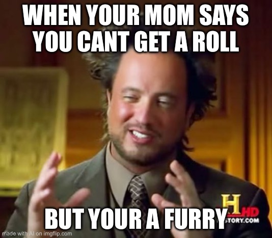 Ancient Aliens | WHEN YOUR MOM SAYS YOU CANT GET A ROLL; BUT YOUR A FURRY | image tagged in memes,ancient aliens | made w/ Imgflip meme maker